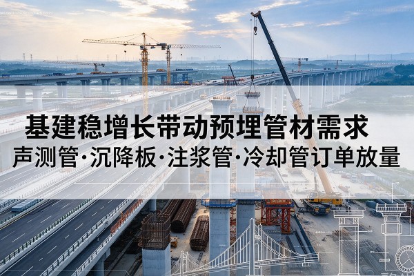 安国基建稳增长带动预埋监测管材需求，声测管、沉降板、注浆管订单持续放量